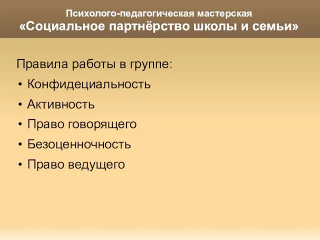 Психолого-педагогическая мастерская «Социальное партнёрство школы и семьи» Правила работы в группе: Конфидециальность