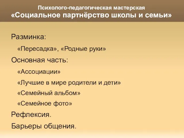 Психолого-педагогическая мастерская «Социальное партнёрство школы и семьи» Разминка: «Пересадка», «Родные руки» Основная