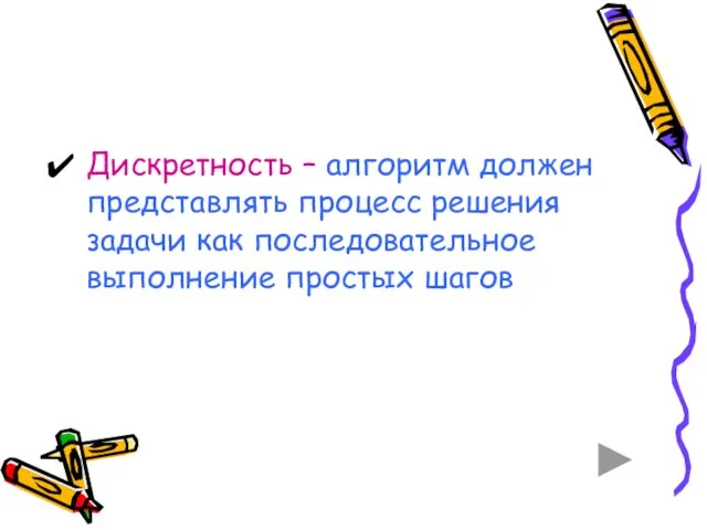 Дискретность – алгоритм должен представлять процесс решения задачи как последовательное выполнение простых шагов