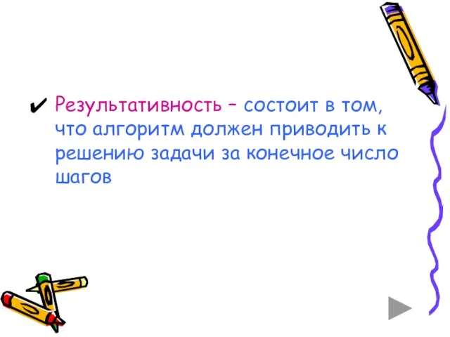 Результативность – состоит в том, что алгоритм должен приводить к решению задачи за конечное число шагов