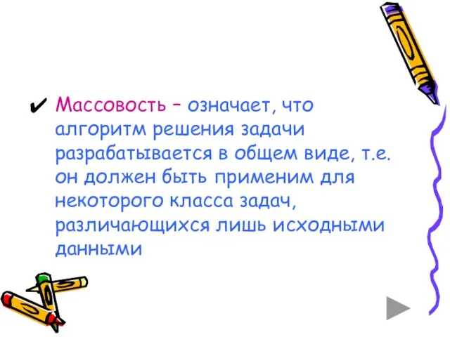 Массовость – означает, что алгоритм решения задачи разрабатывается в общем виде, т.е.