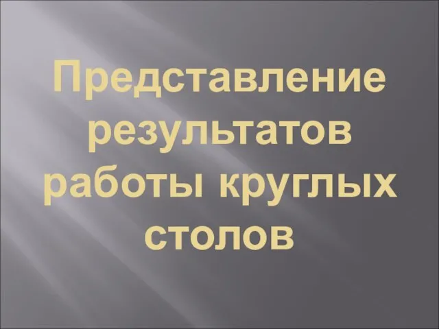 Представление результатов работы круглых столов