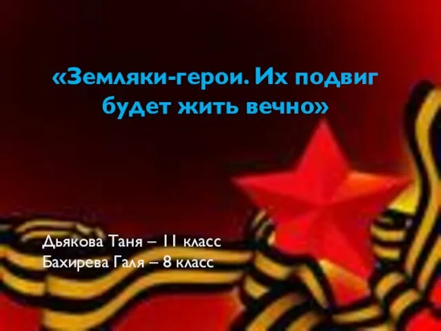 «Земляки-герои. Их подвиг будет жить вечно» Дьякова Таня – 11 класс Бахирева Галя – 8 класс