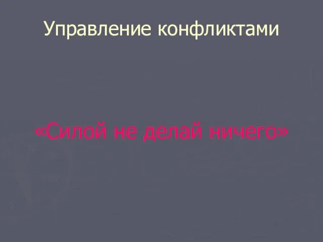 Управление конфликтами «Силой не делай ничего»