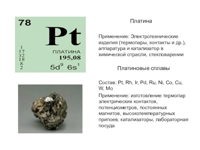 Платина Применение: Электротехнические изделия (термопары, контакты и др.), аппаратура и катализатор в