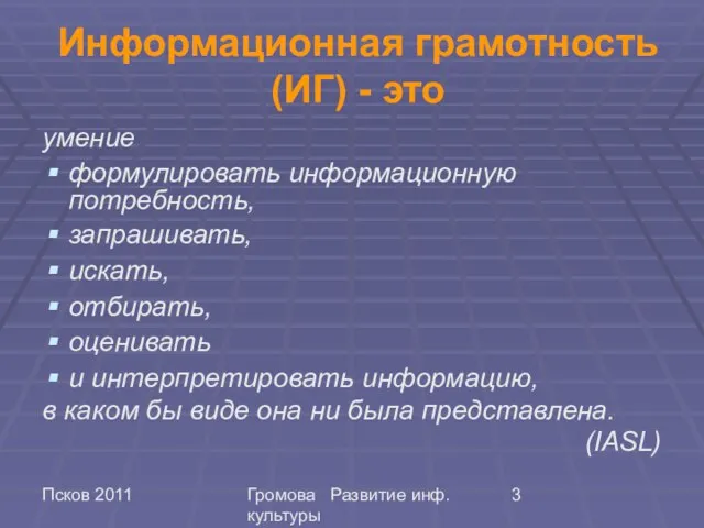 Псков 2011 Громова Развитие инф. культуры Информационная грамотность (ИГ) - это умение