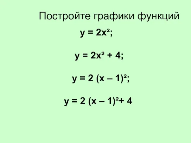 Постройте графики функций у = 2х²; у = 2х² + 4; у