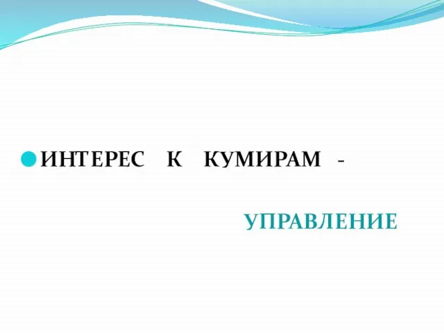 ИНТЕРЕС К КУМИРАМ - УПРАВЛЕНИЕ