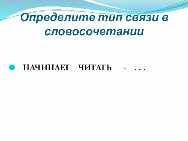 Определите тип связи в словосочетании НАЧИНАЕТ ЧИТАТЬ - . . .