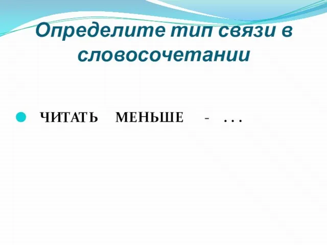 Определите тип связи в словосочетании ЧИТАТЬ МЕНЬШЕ - . . .