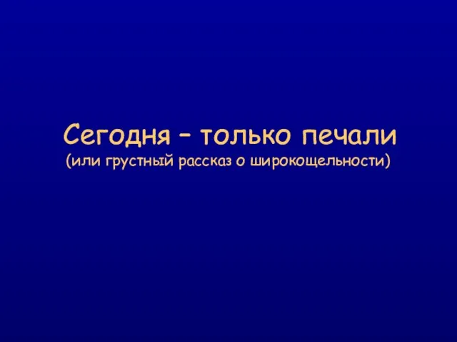 Сегодня – только печали (или грустный рассказ о широкощельности)