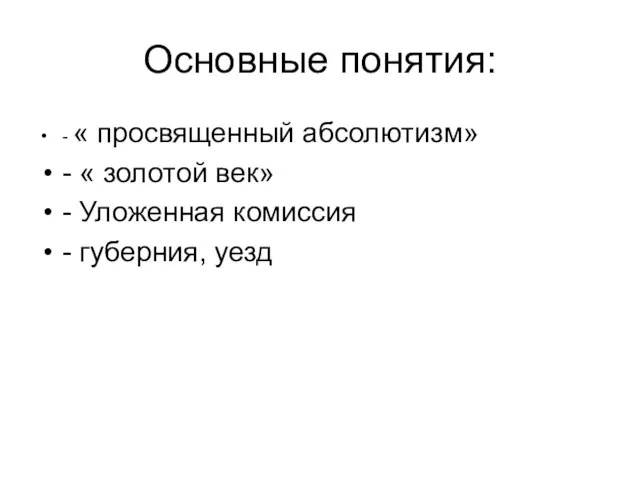 Основные понятия: - « просвященный абсолютизм» - « золотой век» - Уложенная комиссия - губерния, уезд