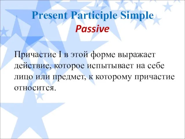 Present Participle Simple Passive Причастие I в этой форме выражает действие, которое