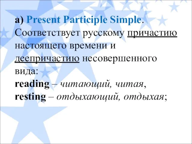 а) Present Participle Simple. Соответствует русскому причастию настоящего времени и деепричастию несовершенного