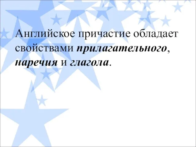 Английское причастие обладает свойствами прилагательного, наречия и глагола.