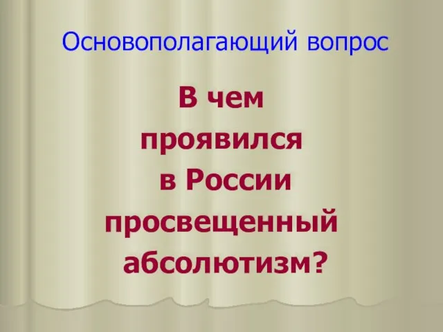 Основополагающий вопрос В чем проявился в России просвещенный абсолютизм?