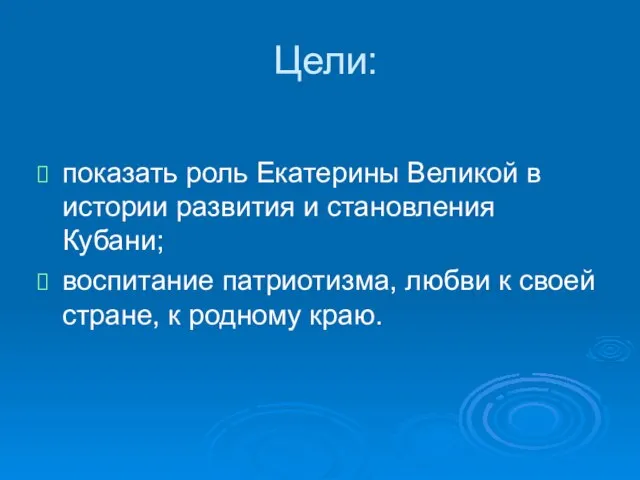 Цели: показать роль Екатерины Великой в истории развития и становления Кубани; воспитание