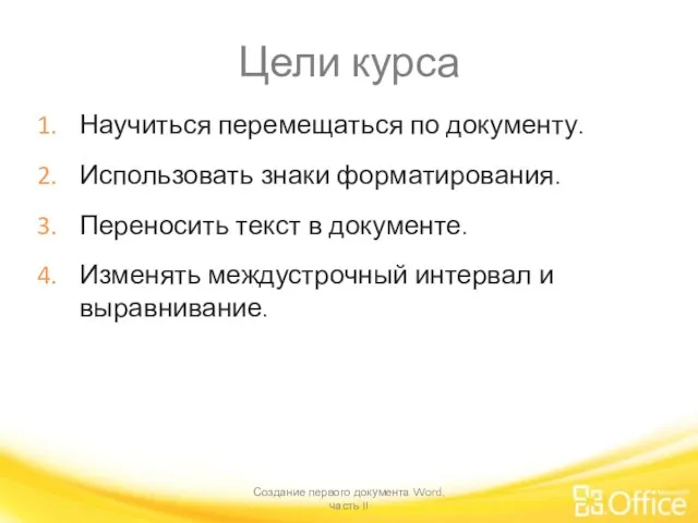 Цели курса Научиться перемещаться по документу. Использовать знаки форматирования. Переносить текст в