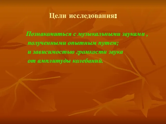 Цели исследования: Познакомиться с музыкальными звуками , полученными опытным путем; и зависимостью