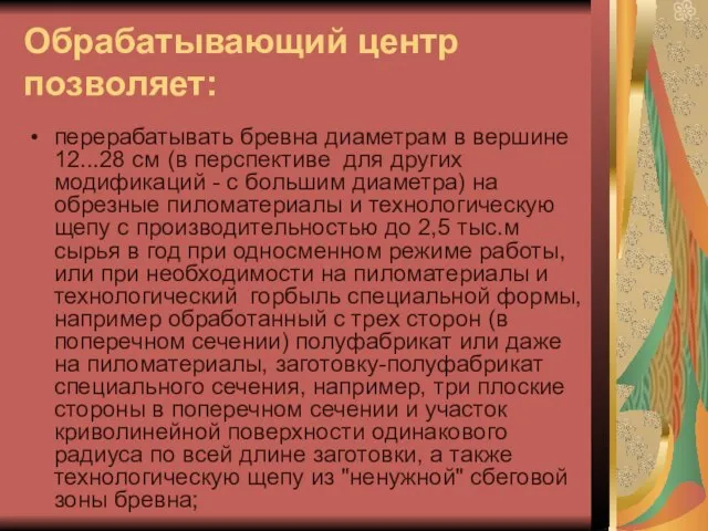 Обрабатывающий центр позволяет: перерабатывать бревна диаметрам в вершине 12...28 см (в перспективе