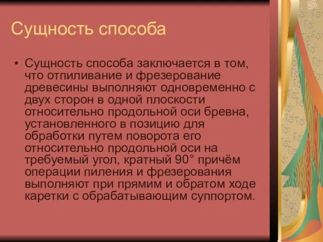 Сущность способа Сущность способа заключается в том, что отпиливание и фрезерование древесины