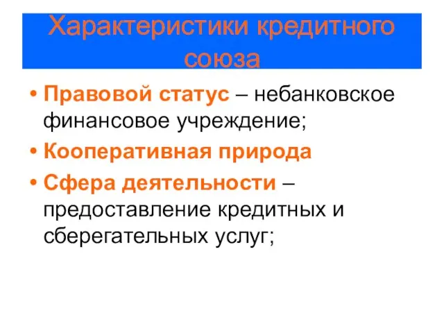 Характеристики кредитного союза Правовой статус – небанковское финансовое учреждение; Кооперативная природа Сфера