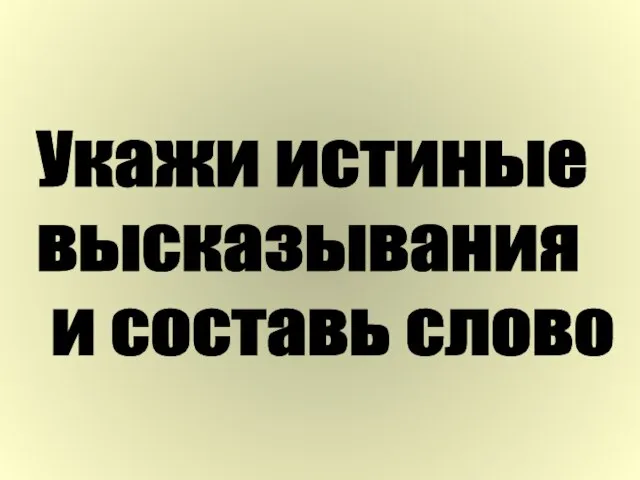 Укажи истиные высказывания и составь слово