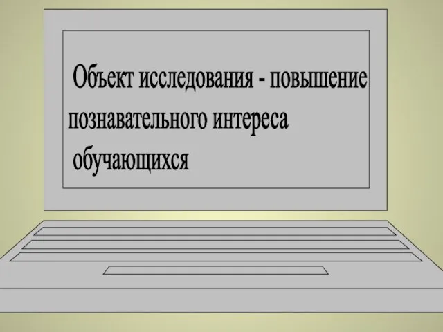 Объект исследования - повышение познавательного интереса обучающихся