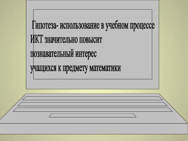 Гипотеза- использование в учебном процессе ИКТ значительно повысит познавательный интерес учащихся к предмету математики