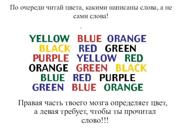 По очереди читай цвета, какими написаны слова, а не сами слова! Правая