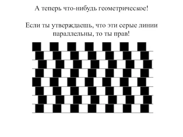 А теперь что-нибудь геометрическое! Если ты утверждаешь, что эти серые линии параллельны, то ты прав!