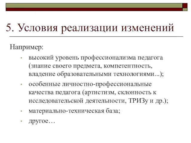 5. Условия реализации изменений Например: высокий уровень профессионализма педагога (знание своего предмета,