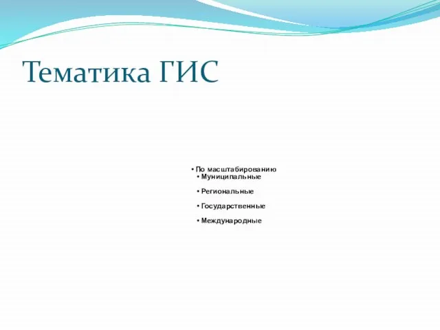 Тематика ГИС По масштабированию Муниципальные Региональные Государственные Международные