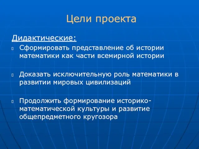 Цели проекта Дидактические: Сформировать представление об истории математики как части всемирной истории