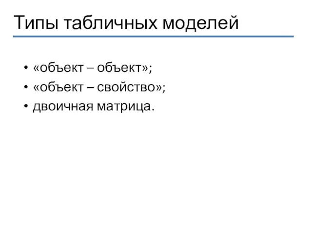 Типы табличных моделей «объект – объект»; «объект – свойство»; двоичная матрица.