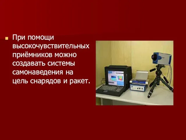 При помощи высокочувствительных приёмников можно создавать системы самонаведения на цель снарядов и ракет.