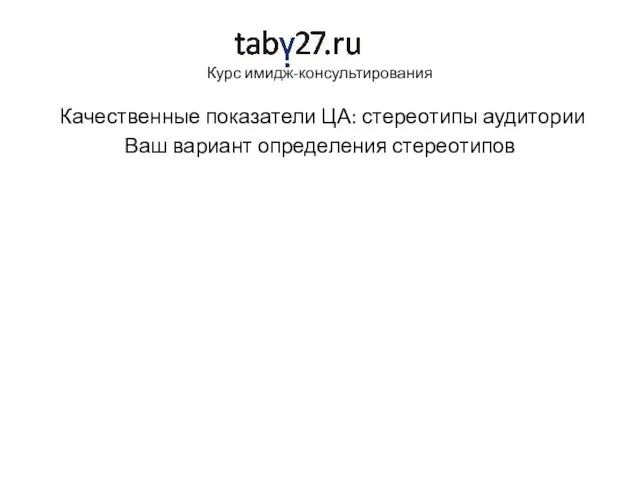 Курс имидж-консультирования Качественные показатели ЦА: стереотипы аудитории Ваш вариант определения стереотипов