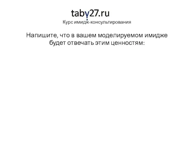 Курс имидж-консультирования Напишите, что в вашем моделируемом имидже будет отвечать этим ценностям: