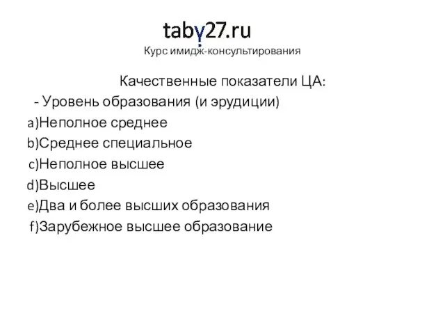 Курс имидж-консультирования Качественные показатели ЦА: Уровень образования (и эрудиции) Неполное среднее Среднее