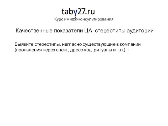 Курс имидж-консультирования Качественные показатели ЦА: стереотипы аудитории Выявите стереотипы, негласно существующие в