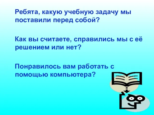 Ребята, какую учебную задачу мы поставили перед собой? Как вы считаете, справились