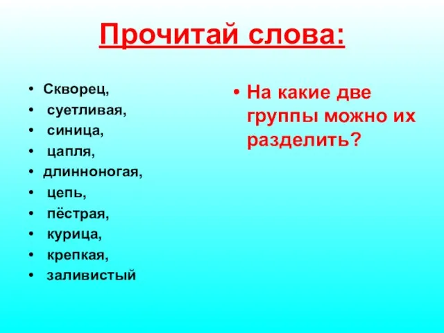 Прочитай слова: Скворец, суетливая, синица, цапля, длинноногая, цепь, пёстрая, курица, крепкая, заливистый