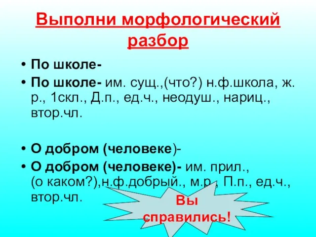 Выполни морфологический разбор По школе- По школе- им. сущ.,(что?) н.ф.школа, ж.р., 1скл.,