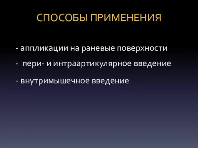 СПОСОБЫ ПРИМЕНЕНИЯ - аппликации на раневые поверхности - пери- и интраартикулярное введение - внутримышечное введение