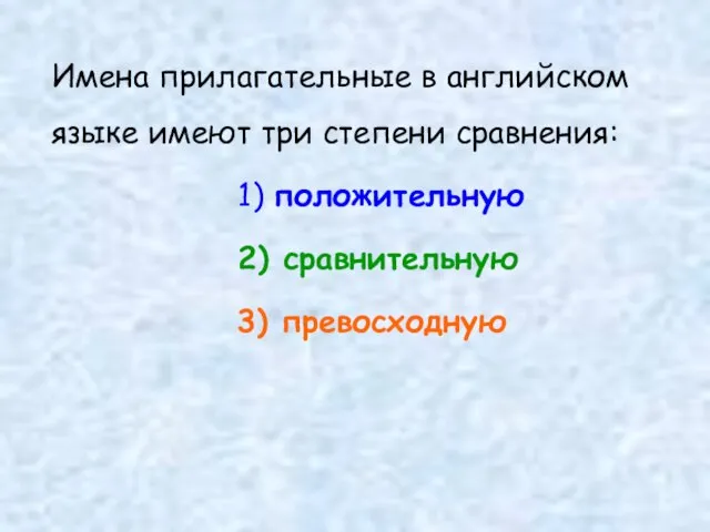 Имена прилагательные в английском языке имеют три степени сравнения: 1) положительную 2) сравнительную 3) превосходную