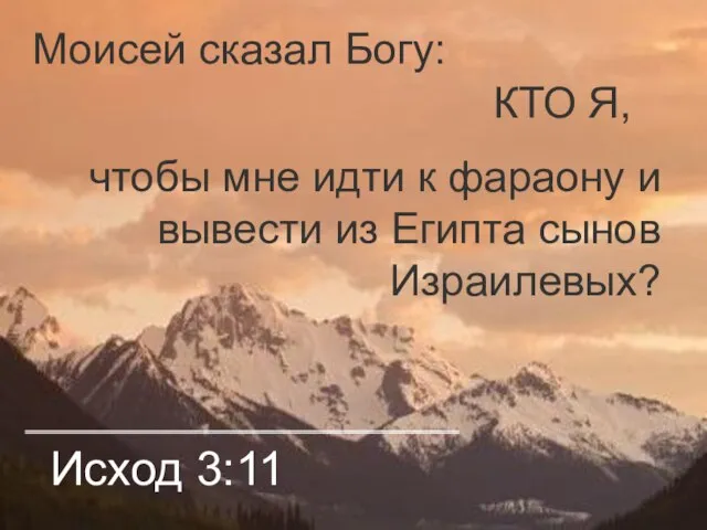 Исход 3:11 Моисей сказал Богу: КТО Я, чтобы мне идти к фараону