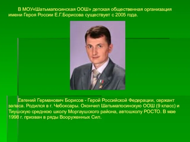 В МОУ«Шатьмапосинская ООШ» детская общественная организация имени Героя России Е.Г.Борисова существует с