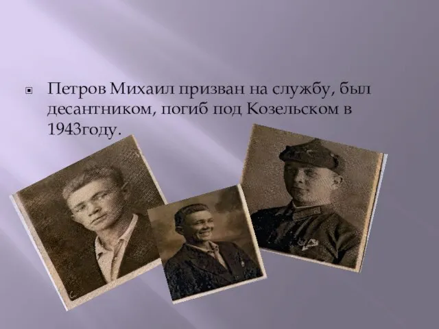 Петров Михаил призван на службу, был десантником, погиб под Козельском в 1943году.