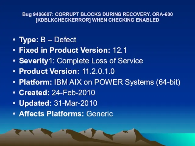 Bug 9406607: CORRUPT BLOCKS DURING RECOVERY. ORA-600 [KDBLKCHECKERROR] WHEN CHECKING ENABLED Type:
