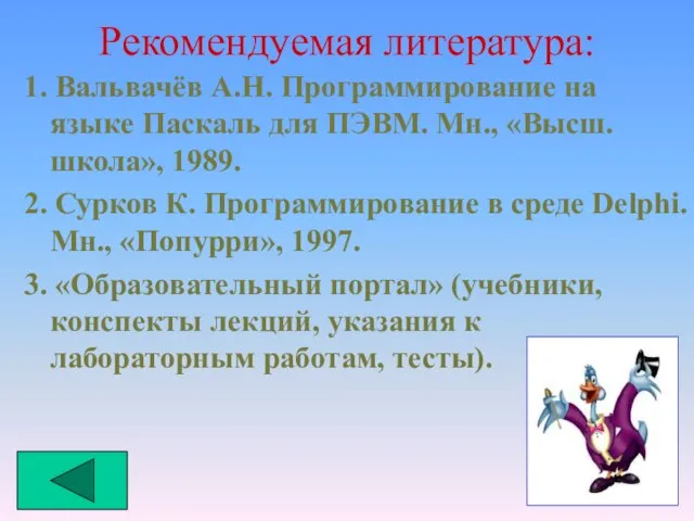 Рекомендуемая литература: 1. Вальвачёв А.Н. Программирование на языке Паскаль для ПЭВМ. Мн.,